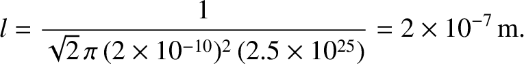 $\displaystyle l = \frac{1}{\sqrt{2}\,\pi\,(2\times 10^{-10})^2\,(2.5\times 10^{25})}=2\times 10^{-7}\,{\rm m}.$