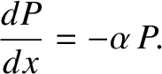 $\displaystyle \frac{dP}{dx} = -\alpha\,P.$