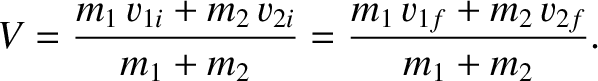 $\displaystyle V = \frac{m_1\,v_{1i} + m_2\,v_{2i}}{m_1+m_2}= \frac{m_1\,v_{1f} + m_2\,v_{2f}}{m_1+m_2}.$