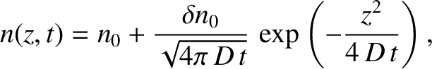 $\displaystyle n(z,t) = n_0 + \frac{\delta n_0}{\sqrt{4\pi\,D\,t}}\,\exp\left(-\frac{z^2}{4\,D\,t}\right),$
