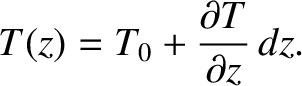 $\displaystyle T(z)= T_0 + \frac{\partial T}{\partial z}\,dz.$