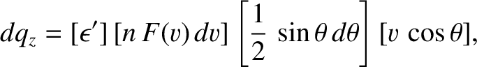 $\displaystyle dq_z= [\epsilon']\left[n\,F(v)\,dv\right]\left[\frac{1}{2}\,\sin\theta\,d\theta\right][v\,\cos\theta],$