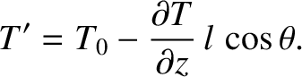 $\displaystyle T' = T_0 - \frac{\partial T}{\partial z}\,l\,\cos\theta.$