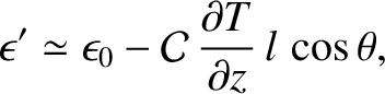 $\displaystyle \epsilon' \simeq \epsilon_0 - {\cal C}\,\frac{\partial T}{\partial z}\,l\,\cos\theta,$