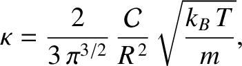 $\displaystyle \kappa = \frac{2}{3\,\pi^{3/2}}\,\frac{{\cal C}}{R^{\,2}}\sqrt{\frac{k_B\,T}{m}},$