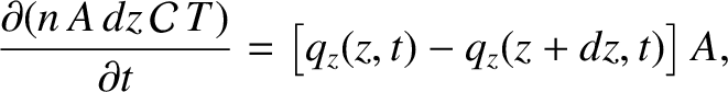 $\displaystyle \frac{\partial (n\,A\,dz\,{\cal C}\,T)}{\partial t} = \left[q_z(z,t)- q_z(z+dz,t)\right]A,$