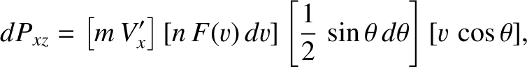 $\displaystyle dP_{xz}= \left[m\,V_x'\right]\left[n\,F(v)\,dv\right]\left[\frac{1}{2}\,\sin\theta\,d\theta\right][v\,\cos\theta],$