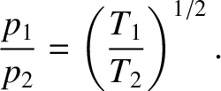 $\displaystyle \frac{p_1}{p_2} =\left(\frac{T_1}{T_2}\right)^{1/2}.$