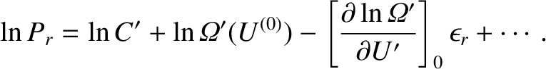 $\displaystyle \ln P_r = \ln C' +\ln {\mit\Omega}'(U^{(0)}) -\left[\frac{\partial \ln {\mit\Omega}'}
{\partial U'} \right]_0 \epsilon_r +\cdots.$
