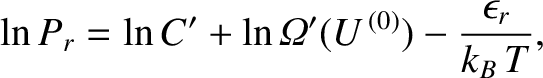 $\displaystyle \ln P_r = \ln C' + \ln {\mit\Omega}'(U^{\,(0)}) - \frac{\epsilon_r}{k_B\,T},$
