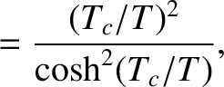 $\displaystyle = \frac{(T_c/T)^2}{\cosh^2(T_c/T)},$