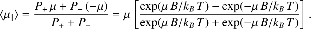 $\displaystyle \langle \mu_\parallel\rangle = \frac{P_{+}\, \mu + P_{-} \,(-\mu)...
...- \exp(-\mu \,B/k_B\,T)}
{ \exp(\mu \,B/k_B\,T)+ \exp(-\mu \,B/k_B\,T)}\right].$