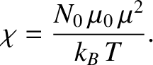 $\displaystyle \chi = \frac{N_0\, \mu_0\,\mu^{2}}{k_B\,T}.$