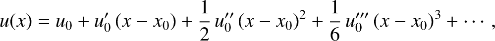 $\displaystyle u(x) = u_0 + u_0'\,(x-x_0) + \frac{1}{2}\,u_0''\,(x-x_0)^2 + \frac{1}{6}\,u_0'''\,(x-x_0)^3+\cdots,$