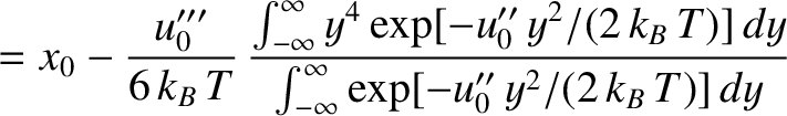 $\displaystyle = x_0 - \frac{u_0'''}{6\,k_B\,T}\,\frac{\int_{-\infty}^\infty y^4...
...y^2/(2\,k_B\,T)]\,dy}
{\int_{-\infty}^\infty \exp[-u_0''\,y^2/(2\,k_B\,T)]\,dy}$
