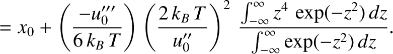 $\displaystyle = x_0 + \left(\frac{-u_0'''}{6\,k_B\,T}\right)\left(\frac{2\,k_B\...
...nt_{-\infty}^\infty z^4\,\exp(-z^2)\,dz}{\int_{-\infty}^\infty \exp(-z^2)\,dz}.$