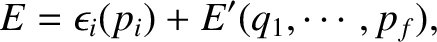 $\displaystyle E = \epsilon_i(p_i) + E'(q_1,\cdots, p_f),$
