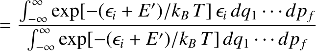 $\displaystyle =\frac{
\int_{-\infty}^{\infty} \exp[-(\epsilon_i + E')/k_B\,T]\,...
...p_f}
{\int_{-\infty}^{\infty} \exp[-(\epsilon_i + E')/k_B\,T]\,dq_1\cdots dp_f}$
