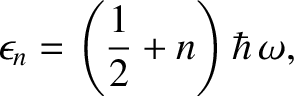 $\displaystyle \epsilon_n = \left(\frac{1}{2}+n\right) \hbar \,\omega,$