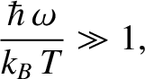 $\displaystyle \frac{\hbar \,\omega}{k_B\,T} \gg 1,$