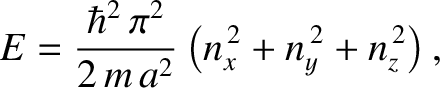 $\displaystyle E = \frac{\hbar^{2}\, \pi^{2}}{2\, m\, a^{2}} \left(n_x^{\,2}+n_y^{\,2}+ n_z^{\,2}\right),$