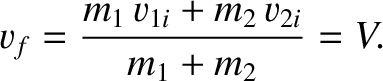 $\displaystyle v_f = \frac{m_1\,v_{1i} + m_2\,v_{2i}}{m_1+m_2}= V.$