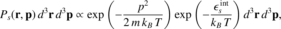 $\displaystyle P_s({\bf r}, {\bf p}) \,d^{3}{\bf r}\,d^{3}{\bf p} \propto
\exp\l...
...p\left(-\frac{\epsilon^{\,\rm int}_s}{k_B\,T}\right)d^{3}{\bf r}\,d^{3}{\bf p},$