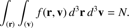 $\displaystyle \int_{({\bf r})} \int_{({\bf v})} f({\bf r}, {\bf v})\,d^{3}{\bf r}\,d^{3}{\bf v} = N.$