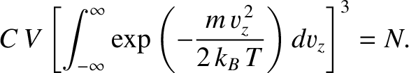 $\displaystyle C\, V \left[\int_{-\infty}^{\infty} \exp\left(-\frac{m\,v_z^{\,2}}{2\,k_B\,T}\right) dv_z\right]^{3}
= N.$