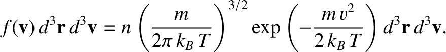 $\displaystyle f({\bf v}) \,d^{3}{\bf r}\,d^{3}{\bf v} = n \left(\frac{m}{2\pi \...
...{3/2}
\exp\left(-\frac{m \,v^{2}}{ 2\,k_B\,T}\right)d^{3}{\bf r}\,d^{3}{\bf v}.$