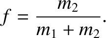 $\displaystyle f = \frac{m_2}{m_1+m_2}.$