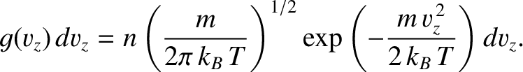 $\displaystyle g(v_z)\,dv_z = n \left(\frac{m}{2\pi \,k_B\,T} \right)^{1/2} \exp\left(-\frac{m\, v_z^{\,2}}{2\,k_B\,T}\right)
dv_z.$