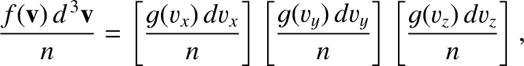 $\displaystyle \frac{ f({\bf v}) \, d^{\,3}{\bf v}}{n} =\left[\frac{g(v_x)\,dv_x...
...\right]
\left[\frac{g(v_y)\,dv_y}{n}\right]\left[\frac{g(v_z)\,dv_z}{n}\right],$