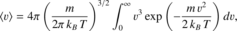 $\displaystyle \langle v\rangle = 4\pi \left(\frac{m}{2\pi \,k_B\,T}\right)^{3/2}
\int_0^\infty v^{3} \exp
\left(-\frac{m\,v^{2}}{2\,k_B\,T}\right)dv,$