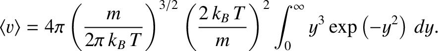 $\displaystyle \langle v\rangle = 4\pi \left(\frac{m}{2\pi \,k_B\,T}\right)^{3/2...
...\frac{2\,k_B\,T}{m}\right)^{2} \int_0^\infty y^{3} \exp\left(-y^{2}\right)\,dy.$