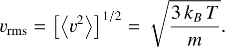 $\displaystyle v_{\rm rms} = \left[\left\langle v^{2}\right\rangle \right]^{1/2} = \sqrt{\frac{3\, k_B\,T}{m}}.$