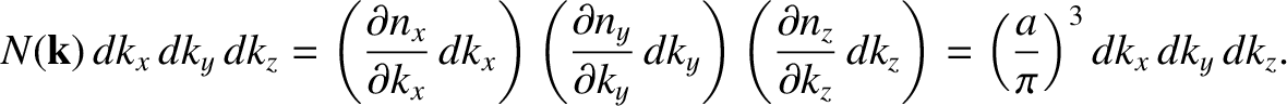 $\displaystyle N({\bf k})\,dk_x\,dk_y\,dk_z = \left(\frac{\partial n_x}{\partial...
...n_z}{\partial k_z}\,dk_z \right)= \left(\frac{a}{\pi}\right)^3dk_x\,dk_y\,dk_z.$
