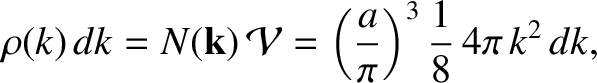 $\displaystyle \rho(k)\,dk = N({\bf k})\,{\cal V} = \left(\frac{a}{\pi}\right)^3\frac{1}{8}\,4\pi\,k^2\,dk,$