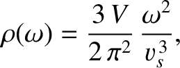 $\displaystyle \rho(\omega) = \frac{3\,V}{2\,\pi^2}\,\frac{\omega^2}{v_{s}^{\,3}},$