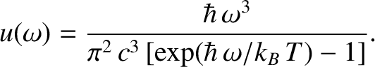 $\displaystyle u(\omega) = \frac{\hbar\,\omega^3}{\pi^2\,c^3\,[\exp(\hbar\,\omega/k_B\,T)-1]}.$