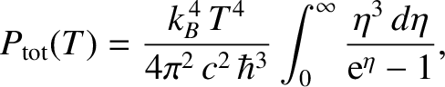 $\displaystyle P_{\rm tot}(T) = \frac{k_B^{\,4}\, T^{4} }{4\pi^{2}\, c^{2}\,\hbar^{3}} \int_0^\infty
\frac{\eta^{3}\,d\eta}{{\rm e}^\eta -1},$