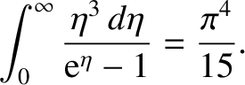 $\displaystyle \int_0^\infty
\frac{\eta^{3}\,d\eta}{{\rm e}^\eta -1} = \frac{\pi^{4}}{15}.$