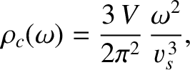 $\displaystyle \rho_c(\omega) = \frac{3\,V}{2\pi^2}\,\frac{\omega^2}{v_{s}^{\,3}},$