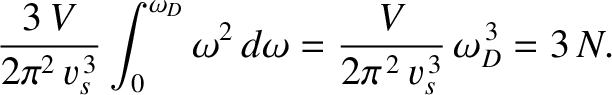 $\displaystyle \frac{3\, V}{2\pi^{2} \,v_s^{\,3}}\int_0^{\omega_D} \omega^{2}\, d\omega = \frac{V}
{2\pi^{\,2}\, v_s^{\,3}}\,\omega_D^{\,3} = 3\,N.$