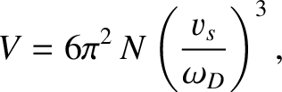 $\displaystyle V = 6\pi^{2}\, N \left(\frac{v_s}{\omega_D}\right)^3,$