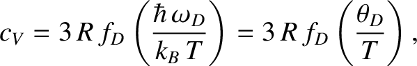 $\displaystyle c_V = 3\,R\,f_D\left(\frac{\hbar\,\omega_D}{k_B\,T}\right)= 3\,R\,f_D\left(\frac{\theta_D}{T}\right),$