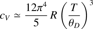 $\displaystyle c_V \simeq \frac{12 \pi^{4}}{5} \,R \left(\frac{T}{\theta_D}\right)^{3}$