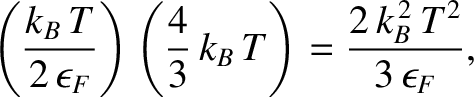 $\displaystyle \left(\frac{k_B\,T}{2\,\epsilon_F}\right)\left(\frac{4}{3}\,k_B\,T\right) = \frac{2\,k_B^{\,2}\,T^2}{3\,\epsilon_F},$