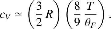 $\displaystyle c_V \simeq \left(\frac{3}{2}\,R\right)\left(\frac{8}{9}\,\frac{T}{\theta_F}\right).$