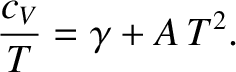 $\displaystyle \frac{c_V}{T} = \gamma + A\,T^{2}.$